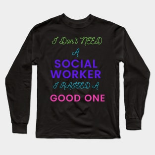 I Don't Need a Social Worker, I Raised a Good One Long Sleeve T-Shirt